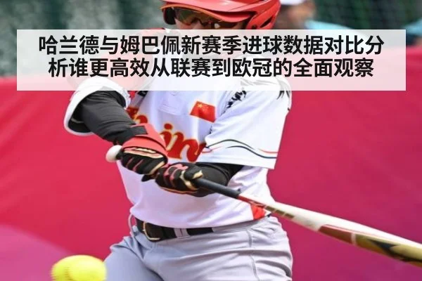 哈兰德与姆巴佩新赛季进球数据对比分析谁更高效从联赛到欧冠的全面观察