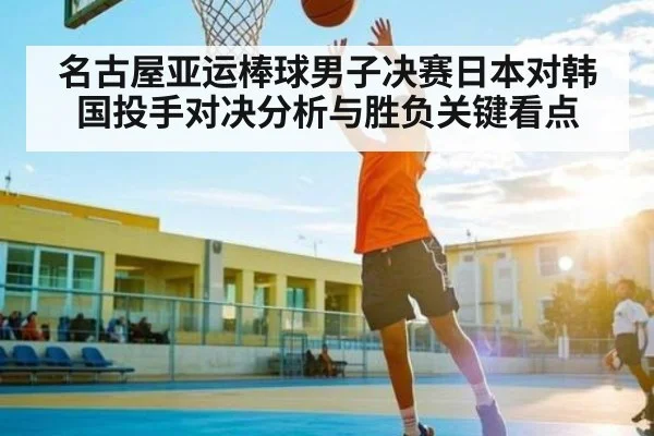 名古屋亚运棒球男子决赛日本对韩国投手对决分析与胜负关键看点