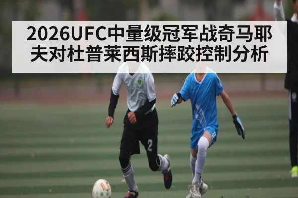 2026UFC中量级冠军战奇马耶夫对杜普莱西斯摔跤控制分析
